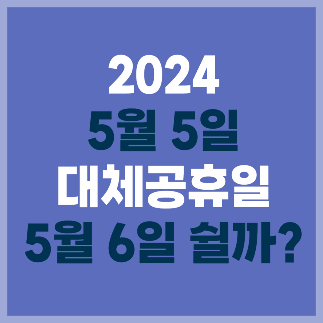 2024년 5월 5일 어린이날 대체공휴일 쉴까?