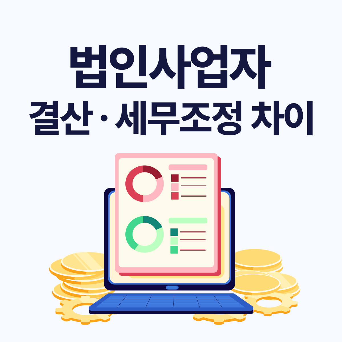 법인 결산 vs 세무조정 차이 무엇인가요? 법인사업자 대표가 꼭 알아야 할 핵심 정리