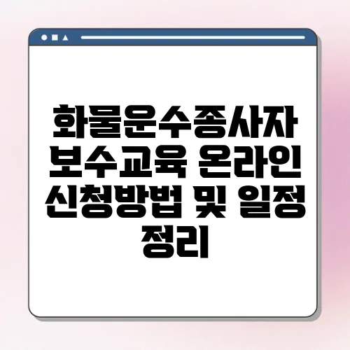 화물운수종사자 보수교육 온라인 신청방법 및 일정 정리