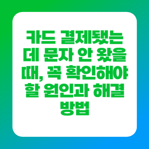 카드 결제됐는데 문자 안 왔을 때, 꼭 확인해야 할 원인과 해결 방법