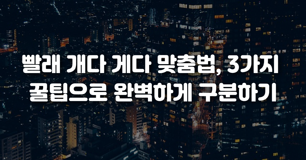 00-빨래_개다_게다_맞춤법_3가지_꿀팁으로_완벽하게_구분하기