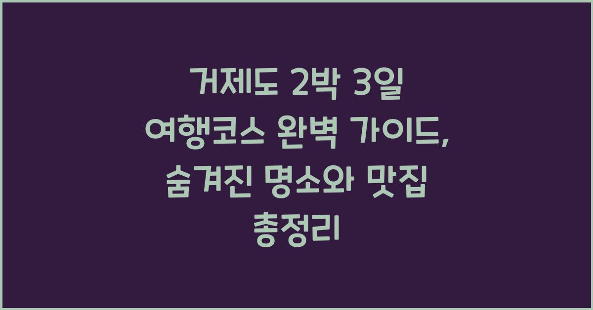 거제도 2박 3일 여행코스 완벽 가이드