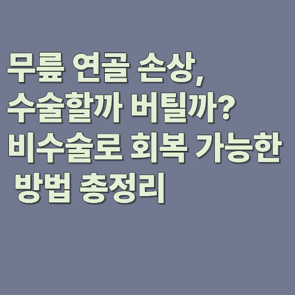 무릎 연골 손상, 수술할까 버틸까? 비수술로 회복 가능한 방법 총정리