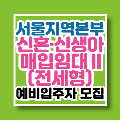 신혼·신생아매입임대Ⅱ(전세형)_입주자모집공고 안내(서울지역본부)