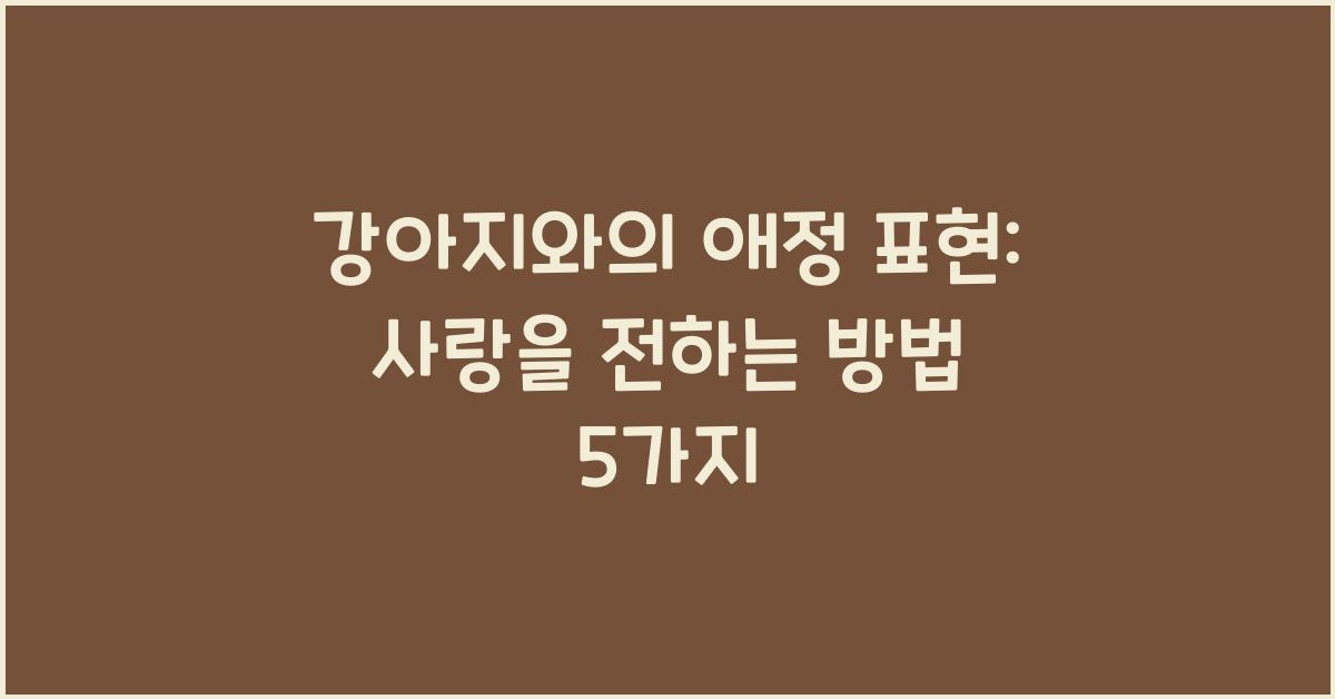 강아지와의 애정 표현: 사랑을 전하는 방법