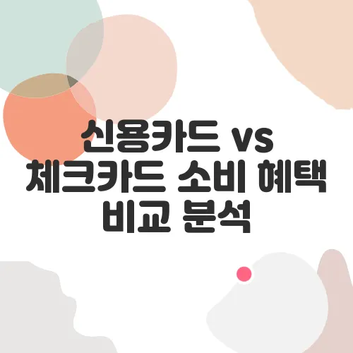 신용카드 vs 체크카드 소비 혜택 비교 분석