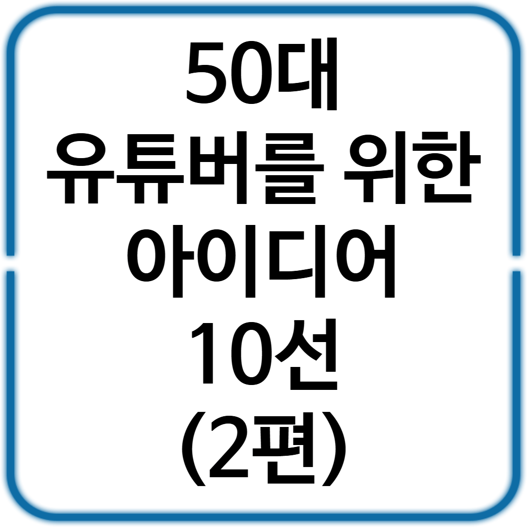 50대 유튜버를 위한 콘텐츠 아이디어 10선 (2편)