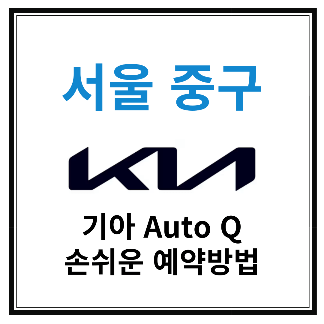 서울 중구 기아자동차 서비스센터(Auto Q,오토큐) 예약, 위치, 알아두면 좋은 꿀정보 안내