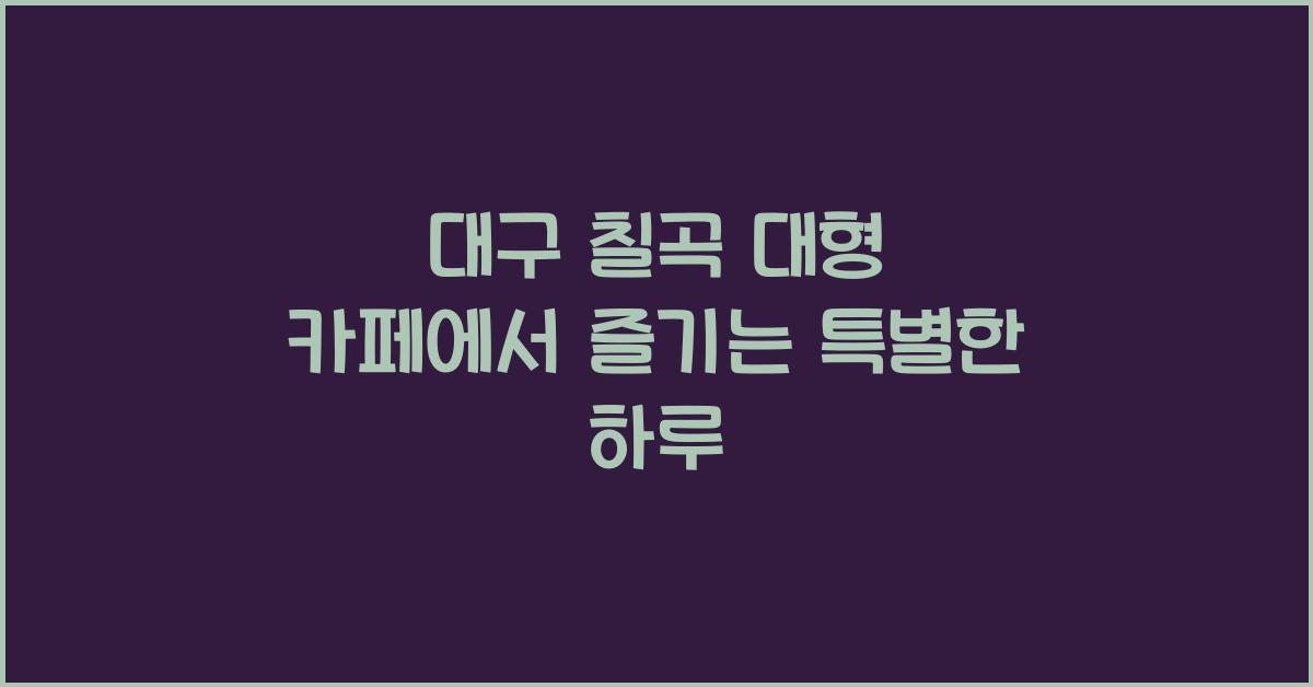 대구 칠곡 대형 카페