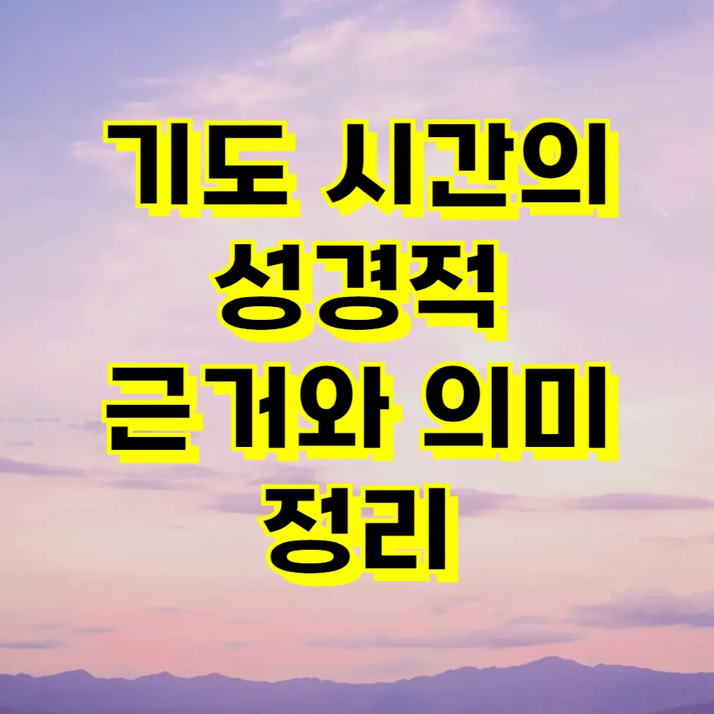 기도 시간의 성경적 근거와 의미 정리