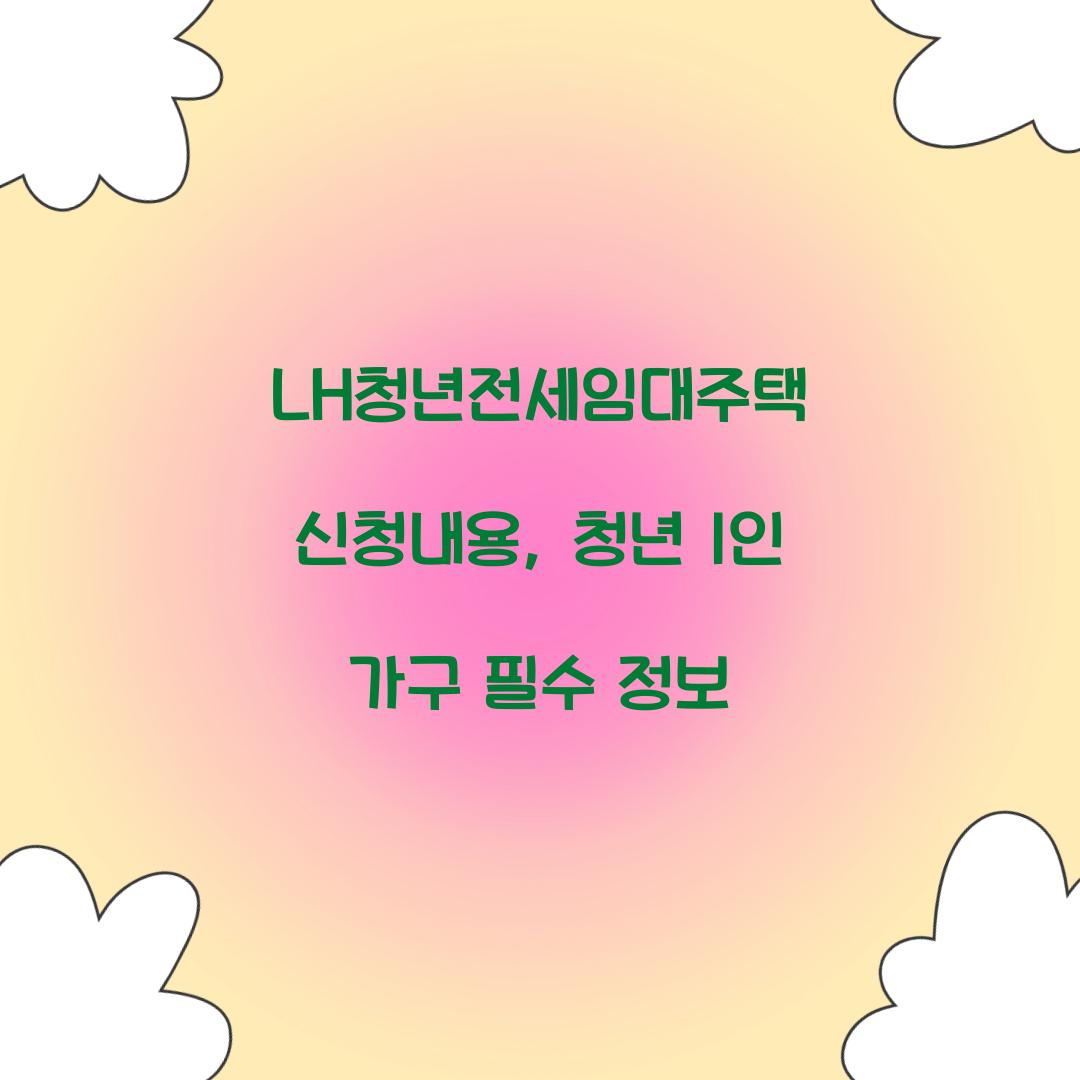 LH청년전세임대주택 신청내용, 청년 1인 가구 필수 정보