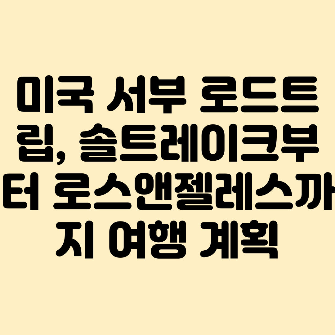 미국 서부 로드트립 계획 : 솔트레이크시티부터 로스앤젤레스까지