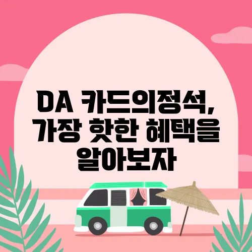 DA 카드의정석, 가장 핫한 혜택을 알아보자