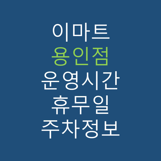 이마트 용인점의 최신 휴무일, 전단행사, 운영시간, 주차장, 주차요금, 위치 바로가기