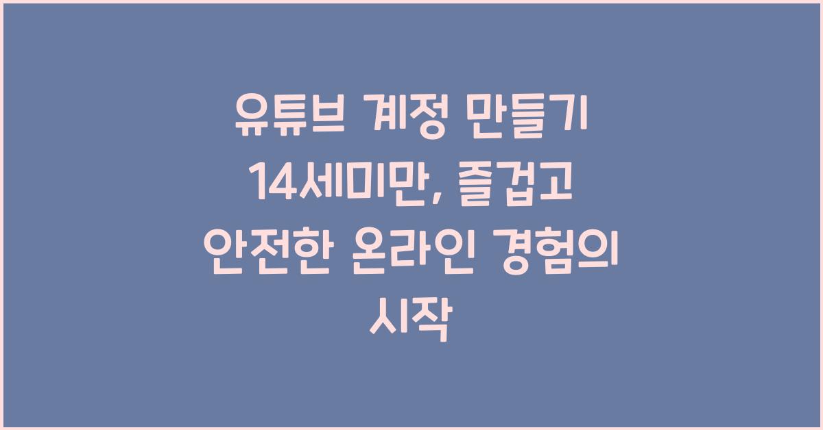 유튜브 계정 만들기 14세미만
