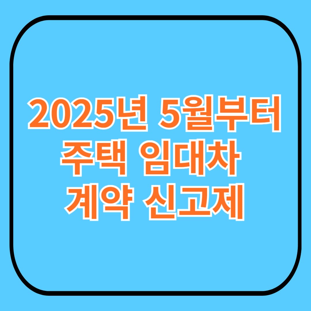 5월부터 꼭 알아야 할 '주택 임대차 계약 신고제' 완벽 정리! (2025년 최신)