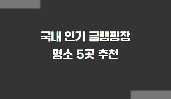 국내 인기 글램핑장 명소 추천