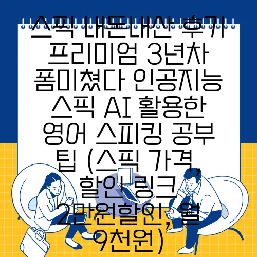 스픽 내돈내산 후기 프리미엄 3년차 폼미쳤다 인공지능 스픽 AI 활용한 영어 스피킹 공부 팁 (스픽 가격, 할인 링크 2만원할인, 월 9천원)