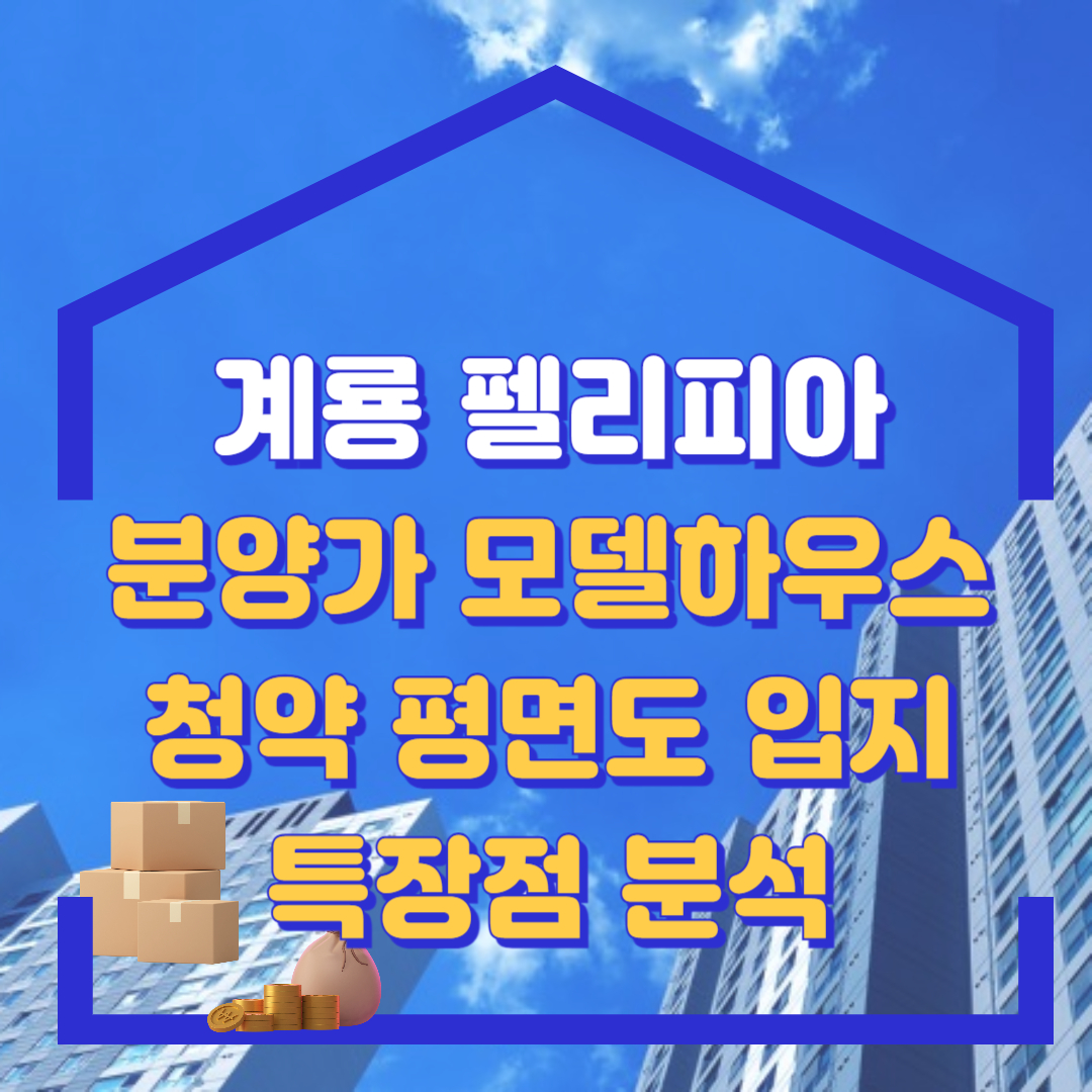 계룡 펠리피아 분양가 정보 모델하우스, 청약, 평면도 및 입지 특장점