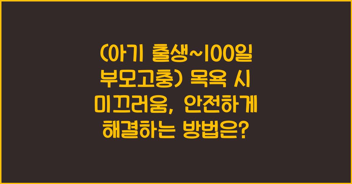 (아기 출생~100일 부모고충) 목욕 시 미끄러움  