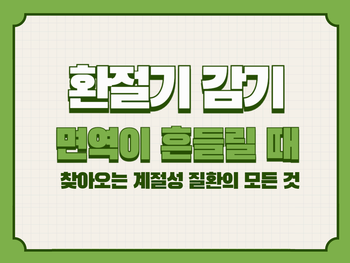 환절기 감기 – 면역이 흔들릴 때 찾아오는 계절성 질환의 모든 것