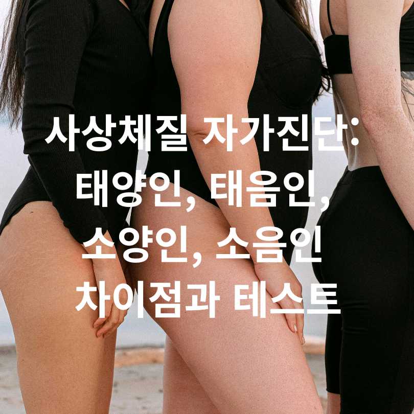 사상체질 자가진단: 태양인, 태음인, 소양인, 소음인 차이점과 테스트