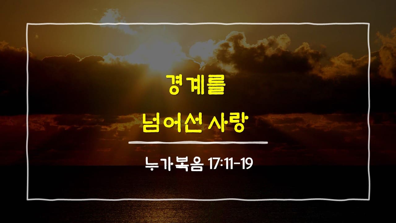 누가복음 17장 11절-19절, 경계를 넘어선 사랑 - 매일성경 큐티 10분 새벽설교