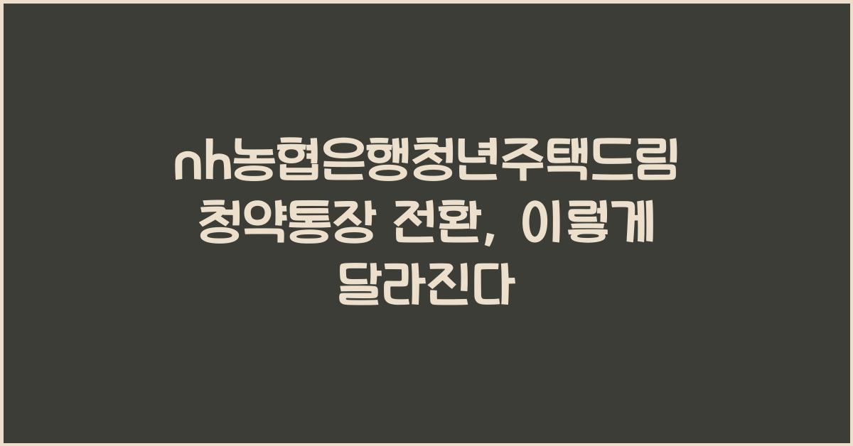 nh농협은행청년주택드림청약통장 전환
