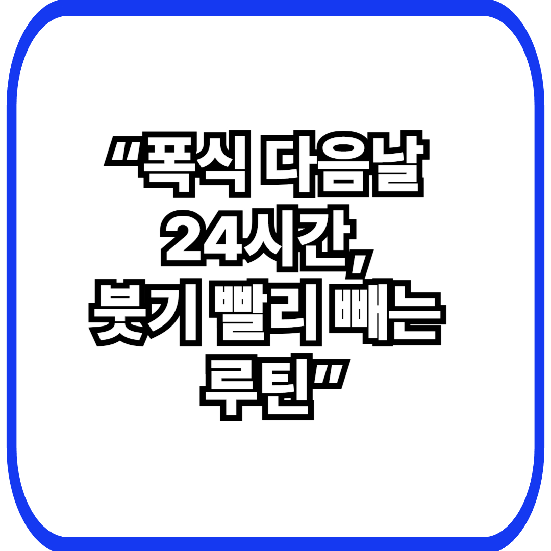 폭식 다음날 식단, &lsquo;24시간 골든타임&rsquo;만 지키면 붓기&middot;무거움 훨씬 빨리 빠집니다