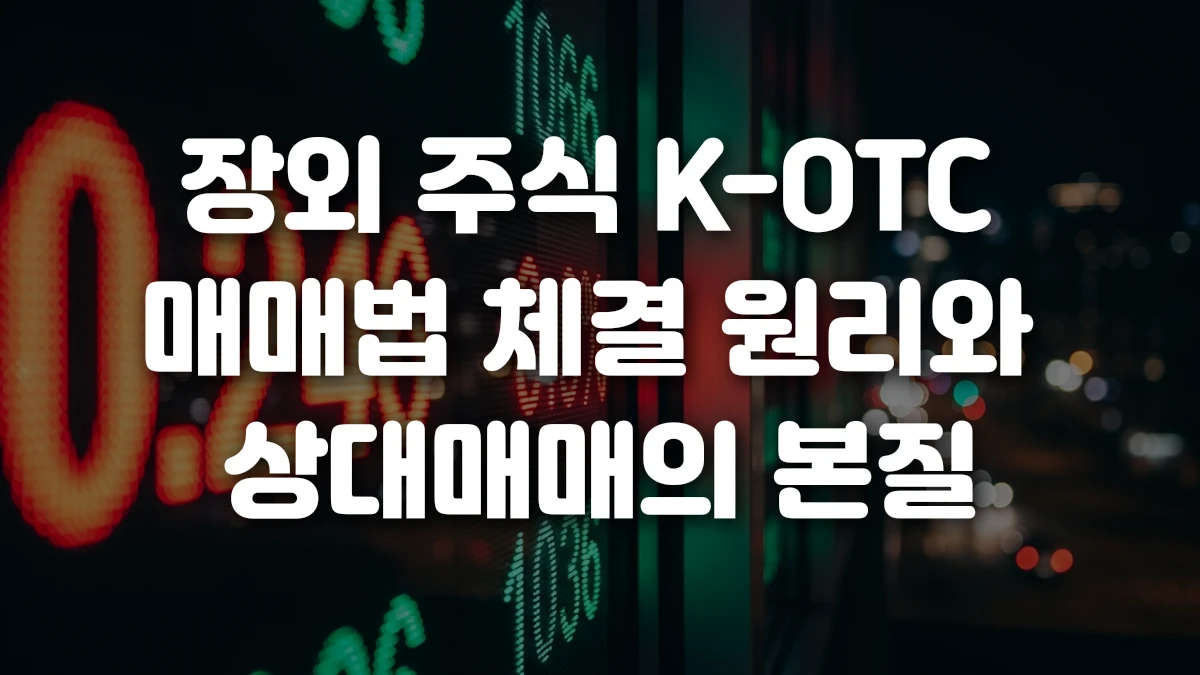 장외 주식 K OTC 매매법 체결 원리와 상대매매의 본질