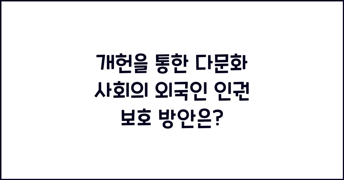 개헌, 다문화 사회, 외국인 인권 보호 방안은?