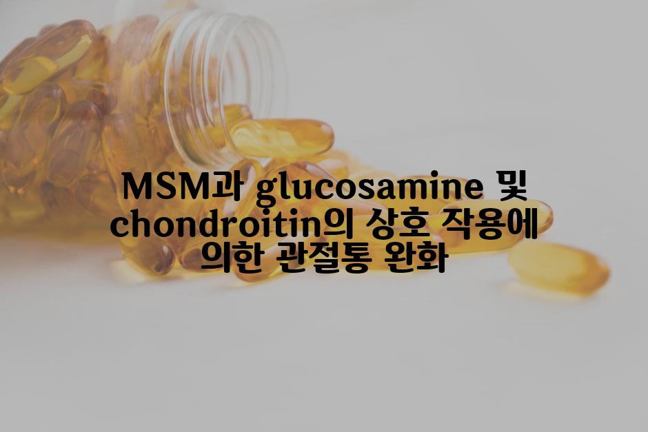 MSM과 glucosamine 및 chondroitin의 상호 작용에 의한 관절통 완화