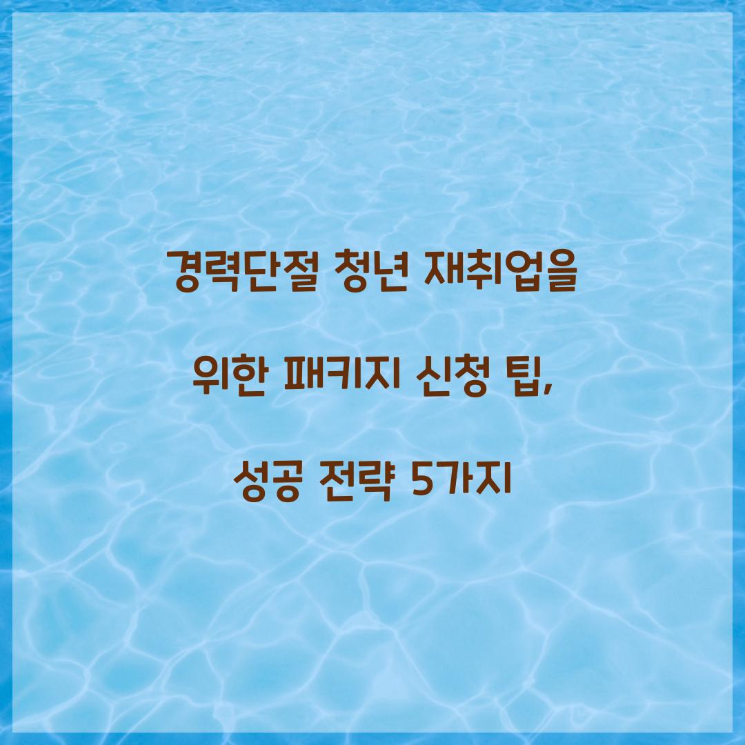 경력단절 청년 재취업을 위한 패키지 신청 팁