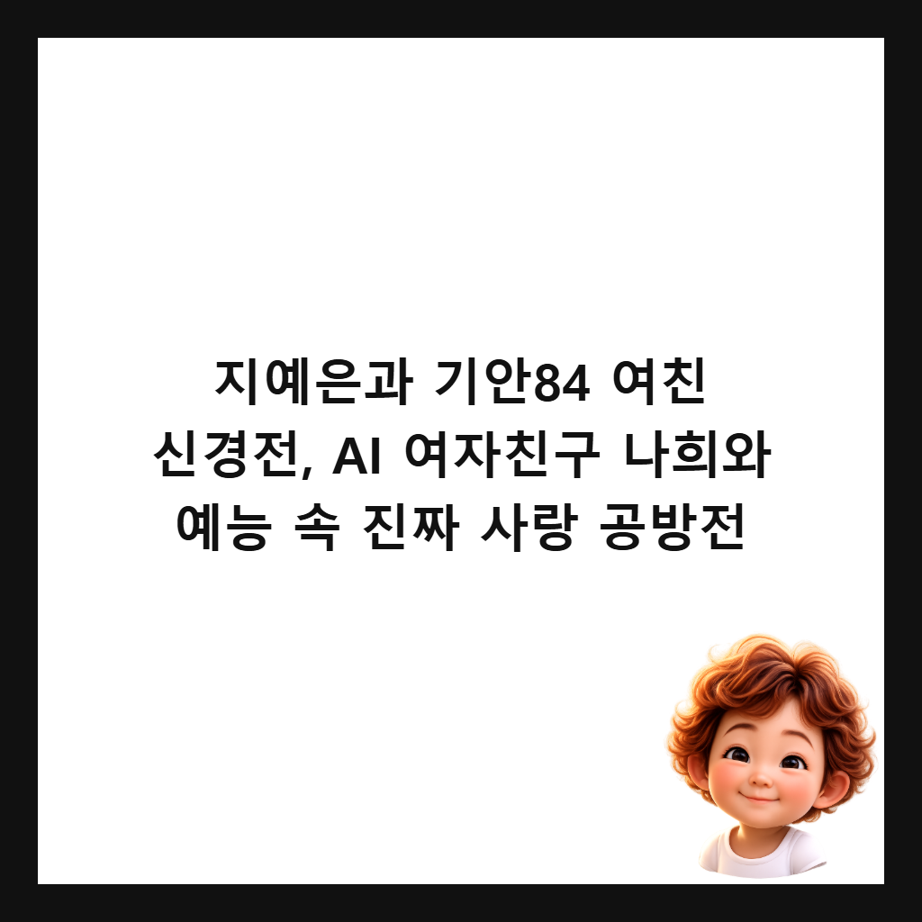 지예은과 기안84 여친 신경전, AI 여자친구 나희와 예능 속 진짜 사랑 공방전 썸네일