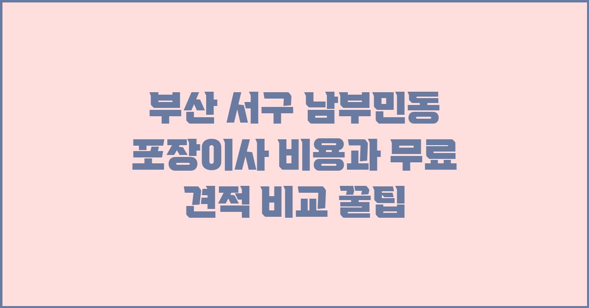부산 서구 남부민동 포장이사 비용 및 무료 견적 비교