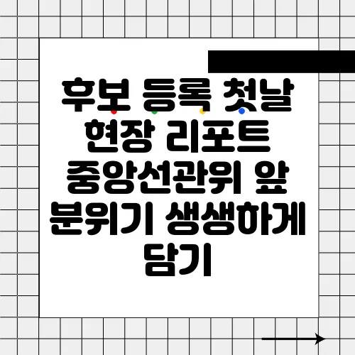 후보 등록 첫날 현장 리포트 중앙선관위 앞 분위기 생생하게 담기