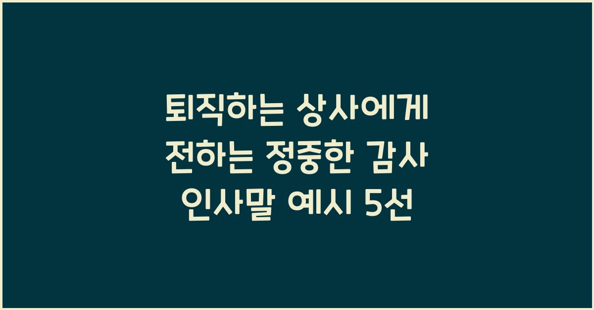 퇴직하는 상사에게 전하는 정중한 감사 인사말 예시