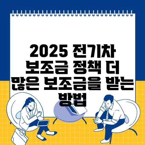 2025 전기차 보조금 정책 더 많은 보조금을 받는 방법
