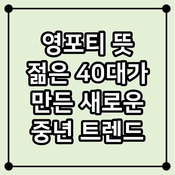 영포티 뜻｜젊은 40대가 만든 새로운 중년 트렌드