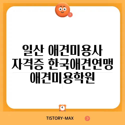 일산 애견미용사 자격증 한국애견연맹 애견미용학원