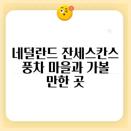 네덜란드 잔세스칸스 풍차 마을과 가볼 만한 곳
