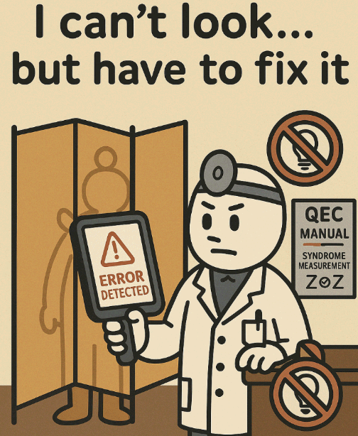 양자 의사가 병풍 뒤에 숨은 큐비트를 직접 보지 않고 센서를 통해 오류를 감지하고 있다. 화면에는 &lsquo;ERROR DETECTED&rsquo;가 표시되며, 벽에는 &lsquo;QEC 매뉴얼&rsquo;, &lsquo;신디롬 측정&rsquo;, &lsquo;Z&otimes;Z&rsquo;가 적힌 포스터가 붙어 있다. 상단 문구는 &lsquo;I can't look... but have to fix it&rsquo;. 양자 오류 정정(Quantum Error Correction)의 개념을 유쾌하게 표현한 그림.