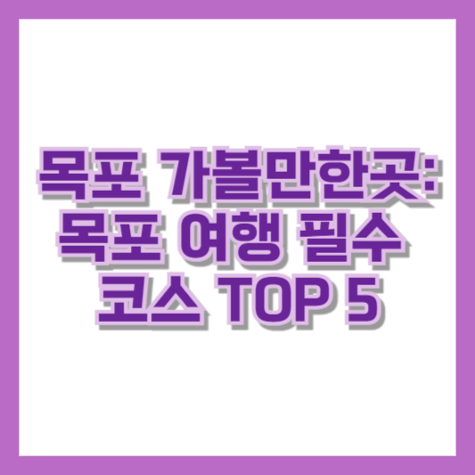 목포 가볼만한곳: 목포 여행 필수 코스 TOP 5