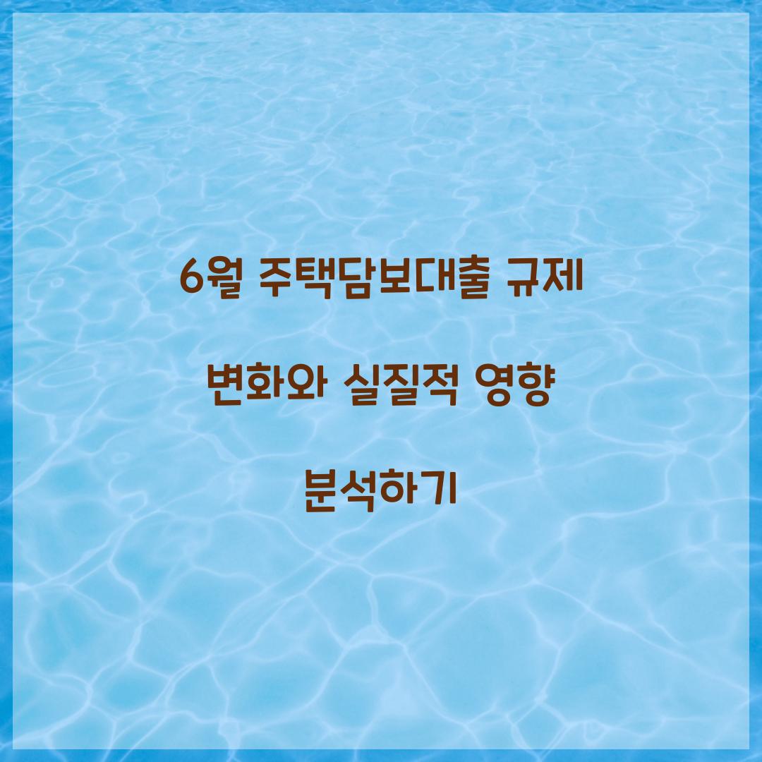 6월 주택담보대출 규제 변화와 실질적 영향 분석