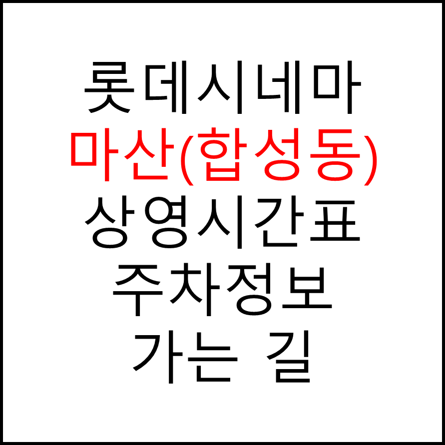 롯데시네마 마산(합성동) 실시간 영화상영시간표, 주차요금, 예매하기, 가는방법, 영화관람요금, 할인/이벤트 정보