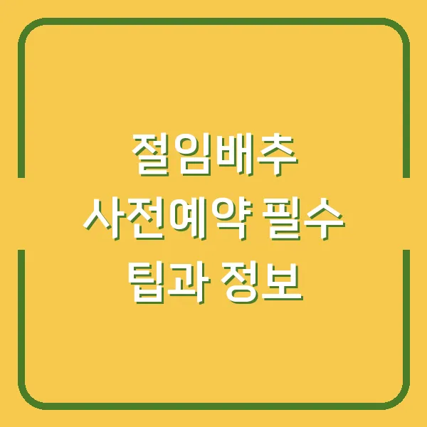 절임배추 사전예약 필수 팁과 정보