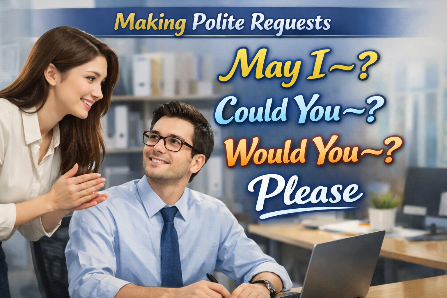 Making Polite Requests. May I~? Could You~? Would You~? Please 사무실에서 서있는 여자분이 앉아있는 남자분에게 무언가 말을 하고 있다.