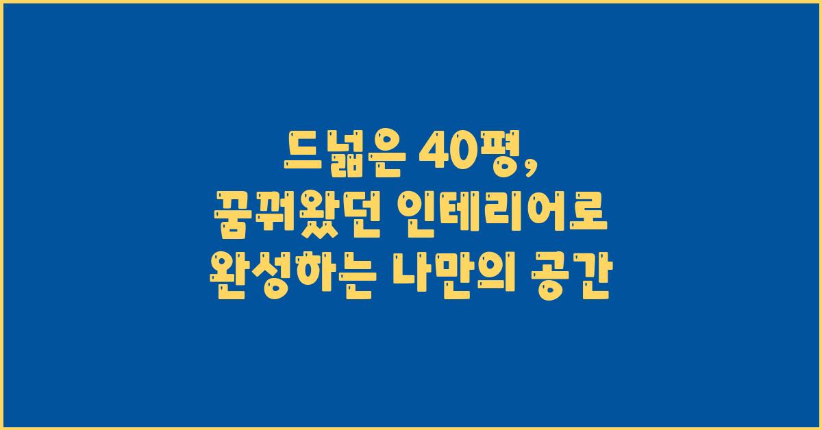 드넓은 40평, 꿈꿔왔던 인테리어 현실로