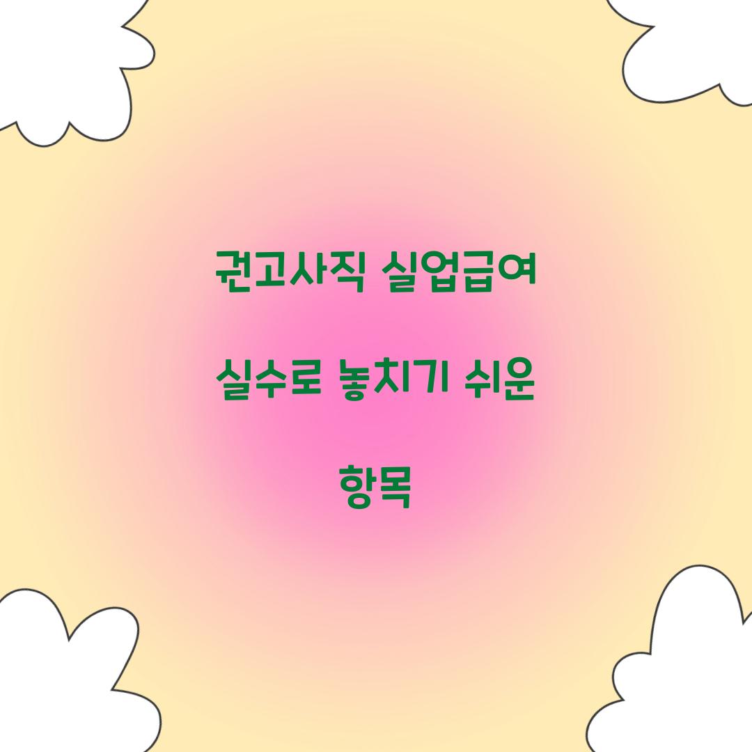 권고사직 실업급여 실수로 놓치기 쉬운 항목