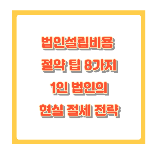 법인설립비용 절약 팁 8가지, 1인 법인도 가능한 현실 절세 전략
